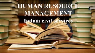 HUMAN RESOURCE
MANAGEMENT
Indian civil services
 