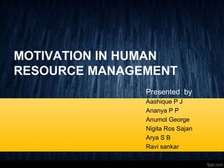 MOTIVATION IN HUMAN
RESOURCE MANAGEMENT
Presented by
Aashique P J
Ananya P P
Anumol George
Nigita Ros Sajan
Arya S B
Ravi sankar
1
 