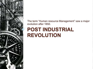 POST INDUSTRIAL
REVOLUTION
The term “Human resource Management” saw a major
evolution after 1850.
 