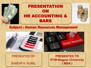 PRESENTATION
ON
HR ACCOUNTING &
BARS
PRESENTED BY
SANDIP A. KURIL
PRESENTED TO
RTM-Nagpur University
( MBA )
Subject : Human Resources Management
 