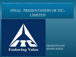 FINAL PRESENTATION OF ITC-
LIMITED
PRESENTED BY-
RINSHI SINGH
 