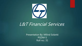 L&T Financial Services
Presentation By: Milind Solanki
PGDM-5
Roll no.: 31
 