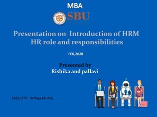 Presentation on Introduction of HRM
HR role and responsibilities
Presented by
Rishika and pallavi
FEB,2020
FACULITY:- Dr.Puja Mishra
 