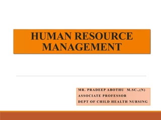 HUMAN RESOURCE
MANAGEMENT
MR. PRADEEP ABOTHU M.SC.,(N)
ASSOCIATE PROFESSOR
DEPT OF CHILD HEALTH NURSING
 