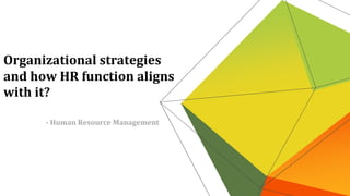 - Human Resource Management
Organizational strategies
and how HR function aligns
with it?
 