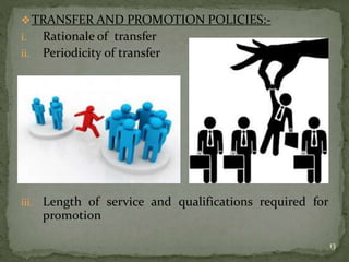 TRANSFER AND PROMOTION POLICIES:-
i. Rationale of transfer
ii. Periodicity of transfer
iii. Length of service and qualifications required for
promotion
13
 