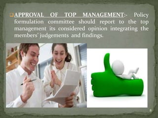 APPROVAL OF TOP MANAGEMENT:- Policy
formulation committee should report to the top
management its considered opinion integrating the
members’ judgements and findings.
8
 