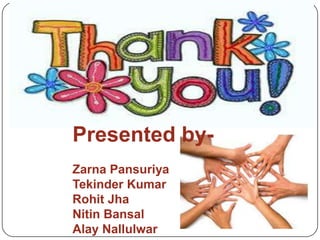 Presented byZarna Pansuriya
Tekinder Kumar
Rohit Jha
Nitin Bansal
Alay Nallulwar

 