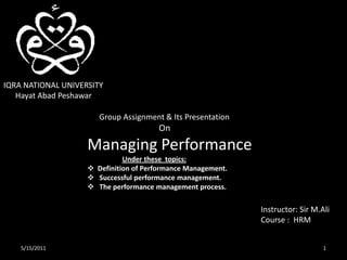 IQRA NATIONAL UNIVERSITY       Hayat Abad Peshawar       Group Assignment & Its Presentation                                   On  Managing Performance Under these  topics: ,[object Object]