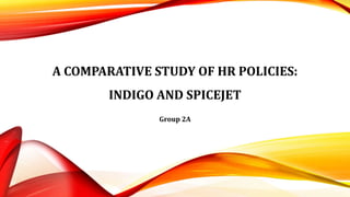 A COMPARATIVE STUDY OF HR POLICIES:
INDIGO AND SPICEJET
Group 2A
 