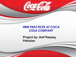 HRM PRACTICES AT COCA
COLA COMPANY
Project by: Asif Razzaq,
Pakistan
 