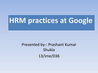 Presented by-: Prashant Kumar
Shukla
13/ime/036
HRM practices at Google
 