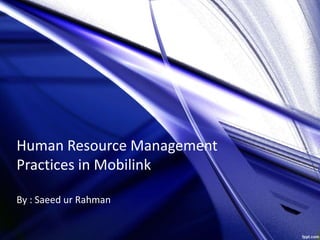 Human Resource Management
Practices in Mobilink
By : Saeed ur Rahman
 