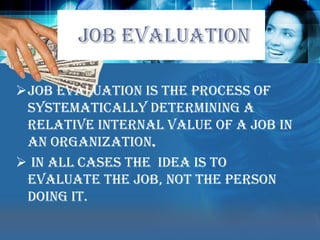  JOB EVALUATIONJob evaluation is the process of systematically determining a relative internal value of a job in an organization.