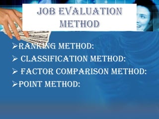  In all cases the  idea is to evaluate the job, not the person doing it. JOB EVALUATION METHODRanking method: