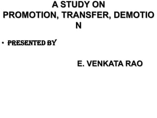 A STUDY ON
PROMOTION, TRANSFER, DEMOTIO
             N
• PRESENTED BY


                 E. VENKATA RAO
 