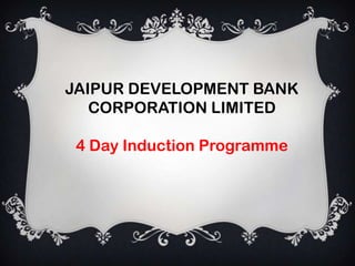 JAIPUR DEVELOPMENT BANK
   CORPORATION LIMITED

 4 Day Induction Programme
 