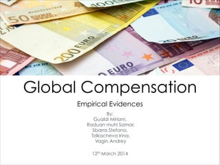 Global Compensation
Empirical Evidences!
!
By:
Gualdi Miriam,
Raduan muhi Samar,
Sbarra Stefano,
Tolkacheva Irina,
Vagin Andrey
!
12th March 2014
 