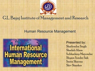 G.L. Bajaj Institute of Management and Research
Human Resource Management
Presented by:
Shailendra Singh
Shadab Alam
Subhadeep Majumdar
Shyam Sunder Sah
Smita Sharma
Shiv Shanker
 