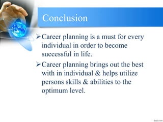 Conclusion
Career planning is a must for every
individual in order to become
successful in life.
Career planning brings out the best
with in individual & helps utilize
persons skills & abilities to the
optimum level.
 