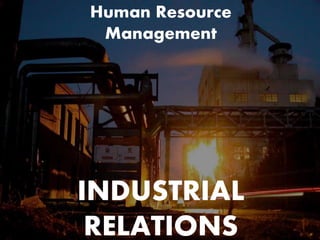 Human Resource
Management
INDUSTRIAL
RELATIONS
 