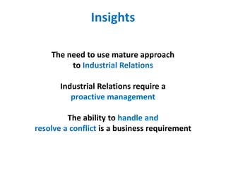 Insights
The need to use mature approach
to Industrial Relations
Industrial Relations require a
proactive management
The ability to handle and
resolve a conflict is a business requirement
 