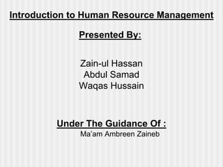 Introduction to Human Resource Management
Presented By:
Under The Guidance Of :
Ma’am Ambreen Zaineb
Zain-ul Hassan
Abdul Samad
Waqas Hussain
 