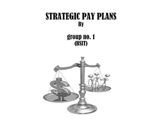 STRATEGIC PAY PLANS
By
group no. 1
(BSIT)
 