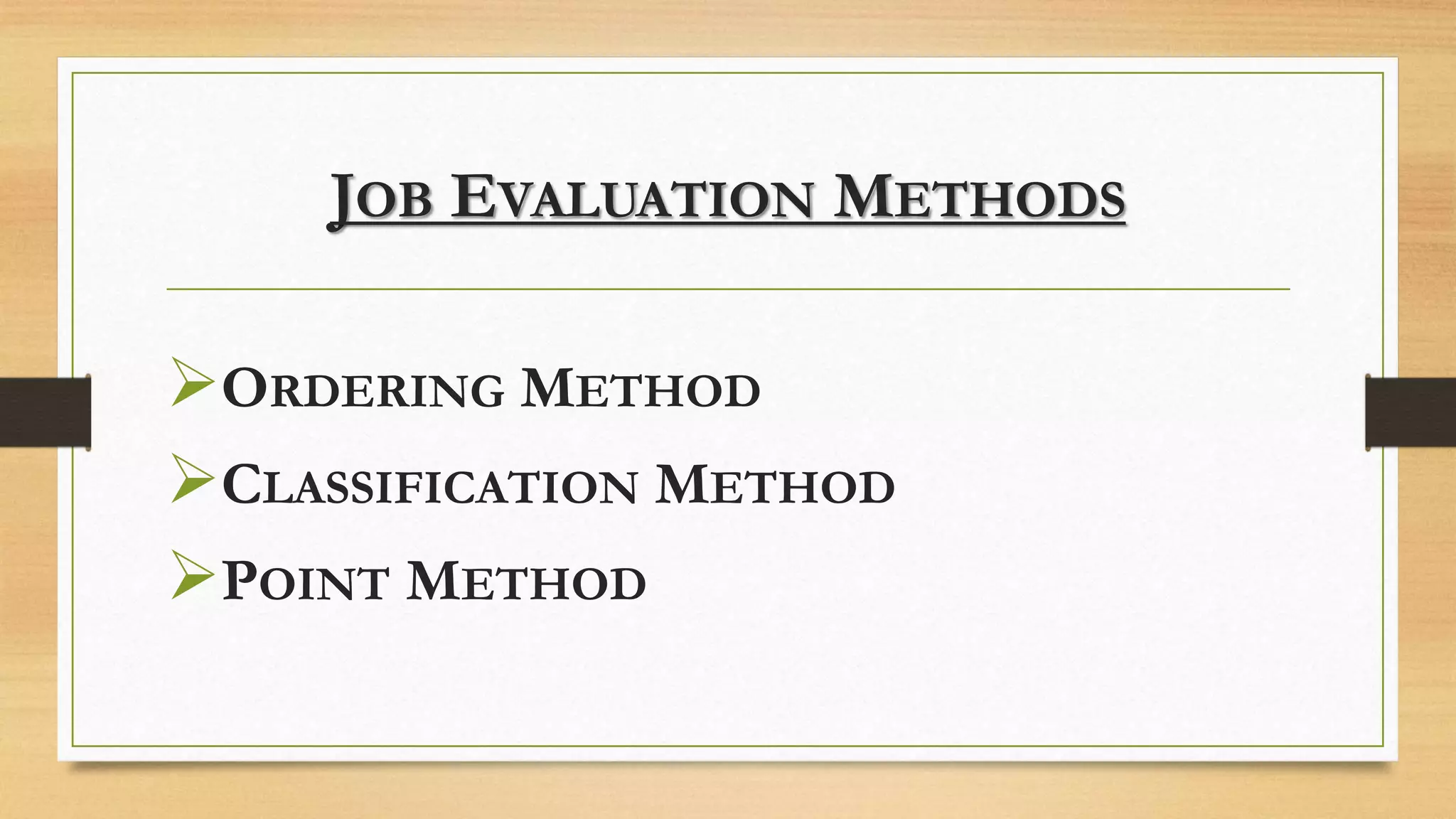 JOB EVALUATION METHODS
ORDERING METHOD
CLASSIFICATION METHOD
POINT METHOD
 
