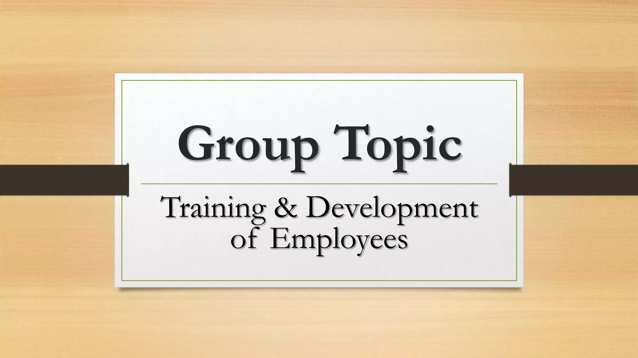 Group Topic
Training & Development
of Employees
 