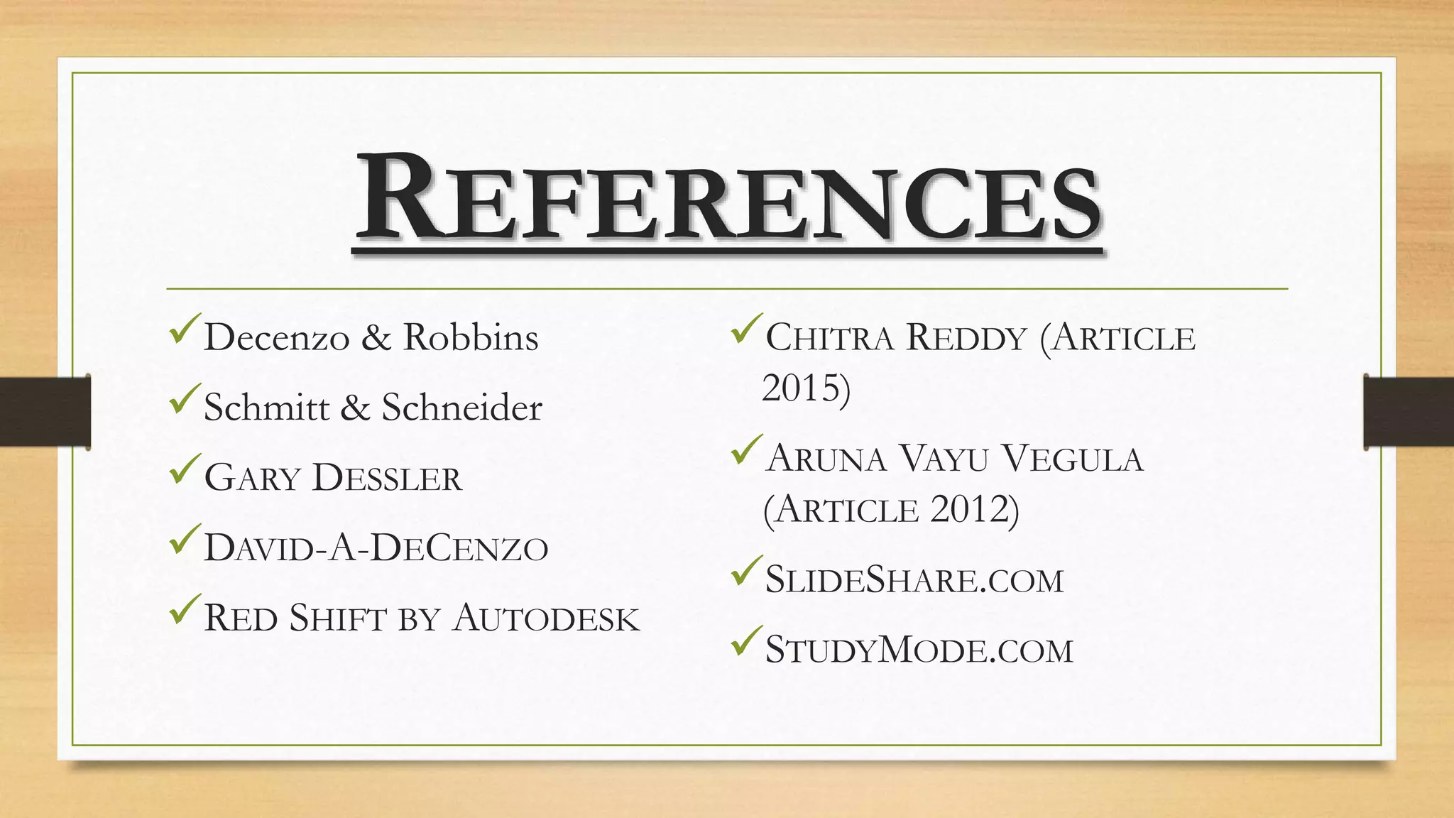 REFERENCES
Decenzo & Robbins
Schmitt & Schneider
GARY DESSLER
DAVID-A-DECENZO
RED SHIFT BY AUTODESK
CHITRA REDDY (ARTICLE
2015)
ARUNA VAYU VEGULA
(ARTICLE 2012)
SLIDESHARE.COM
STUDYMODE.COM
 