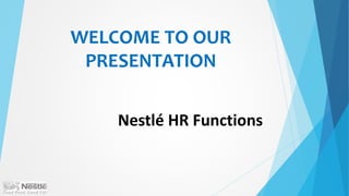 WELCOME TO OUR
PRESENTATION
Nestlé HR Functions
 