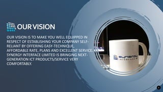 OURVISION
OUR VISION IS TO MAKE YOU WELL EQUIPPED IN
RESPECT OF ESTABLISHING YOUR COMPANY SELF-
RELIANT BY OFFERING EASY-T...