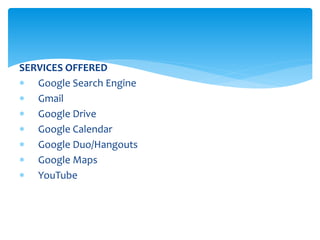 SERVICES OFFERED
 Google Search Engine
 Gmail
 Google Drive
 Google Calendar
 Google Duo/Hangouts
 Google Maps
 YouTube
 