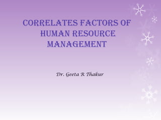 Correlates faCtors of
Human resourCe
management
Dr. Geeta R Thakur
 
