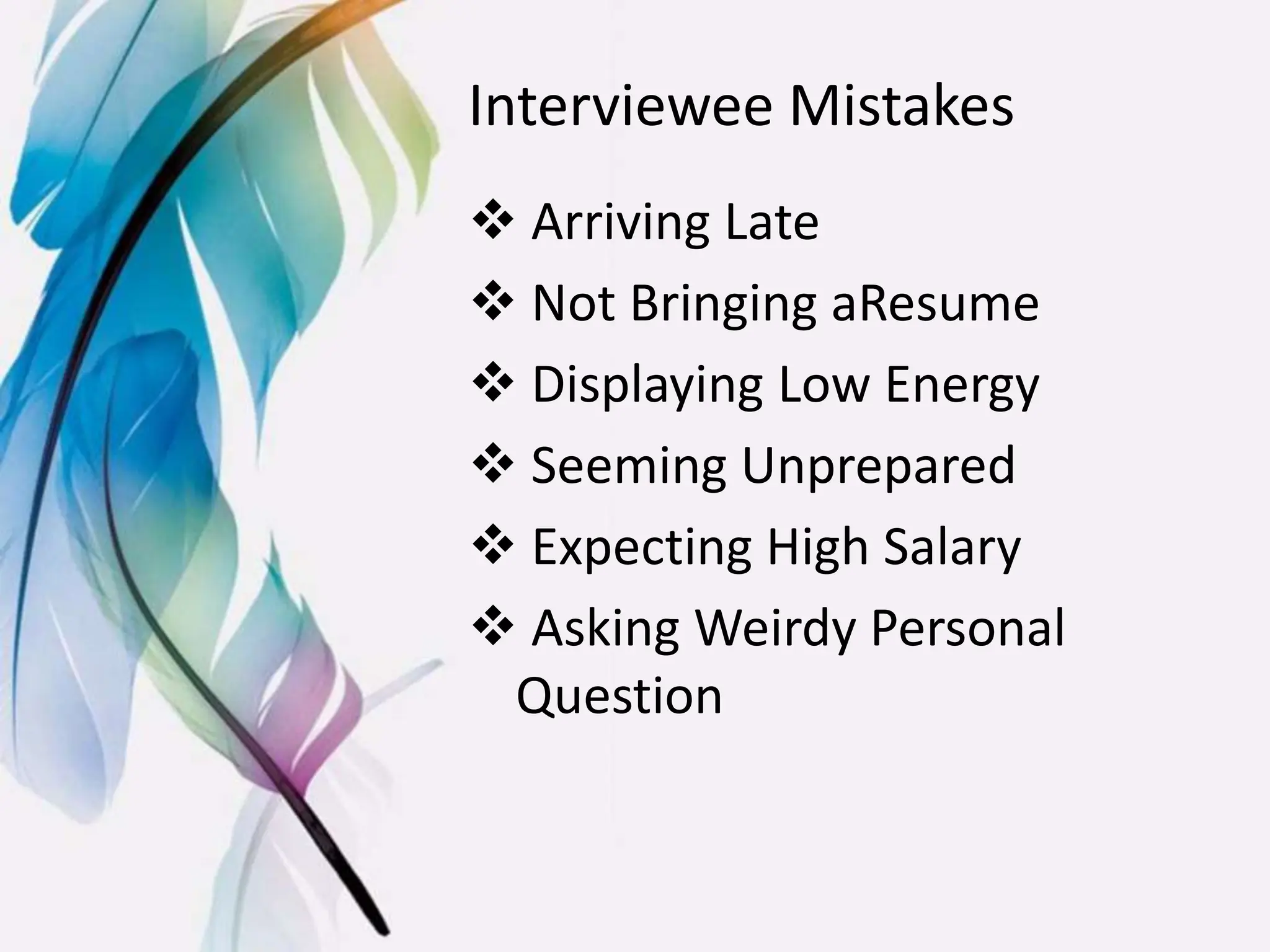 Interviewee Mistakes
 Arriving Late
 Not Bringing aResume
 Displaying Low Energy
 Seeming Unprepared
 Expecting High Salary
 Asking Weirdy Personal
Question
 