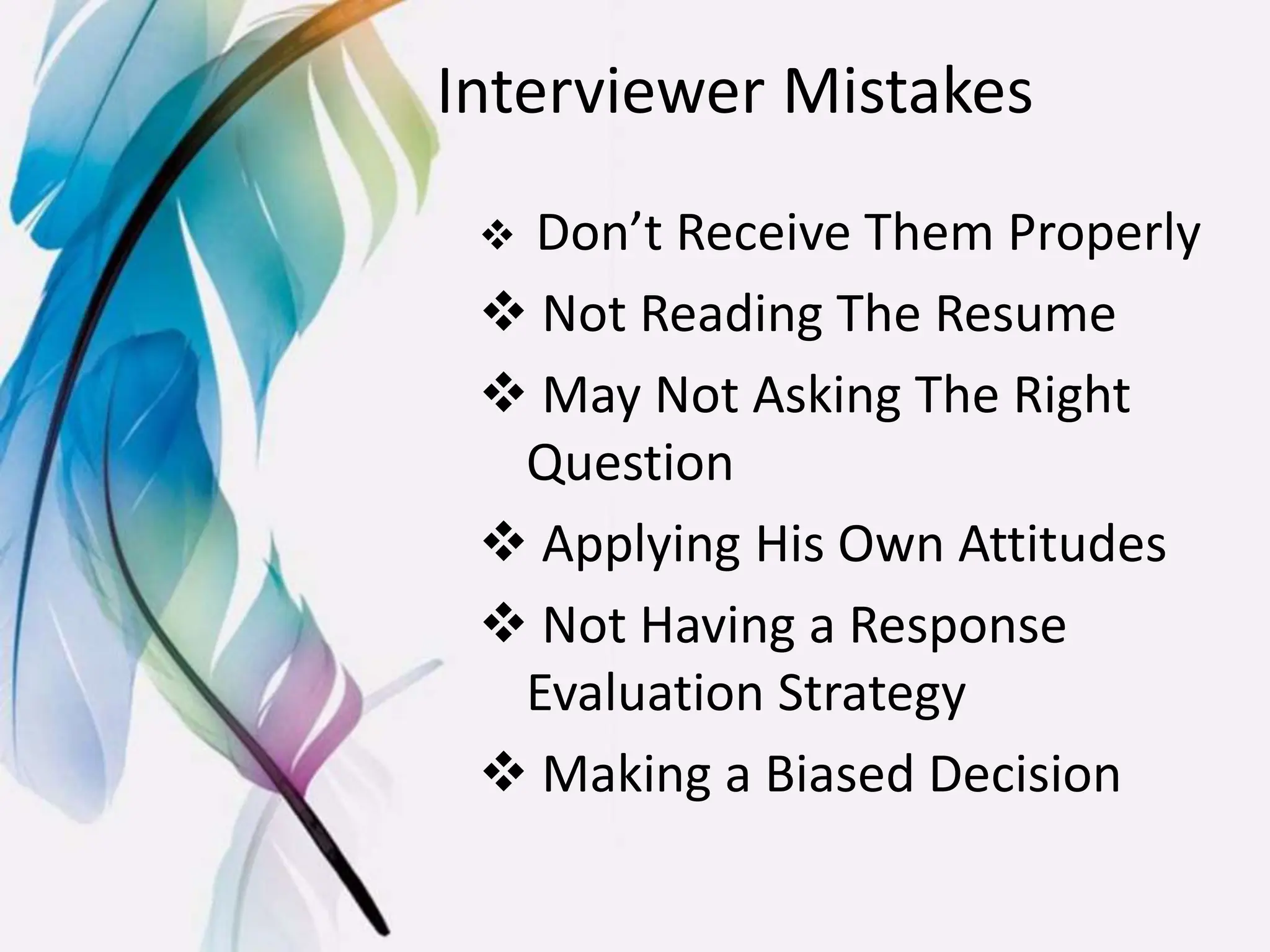 Interviewer Mistakes
 Don’t Receive Them Properly
 Not Reading The Resume
 May Not Asking The Right
Question
 Applying His Own Attitudes
 Not Having a Response
Evaluation Strategy
 Making a Biased Decision
 
