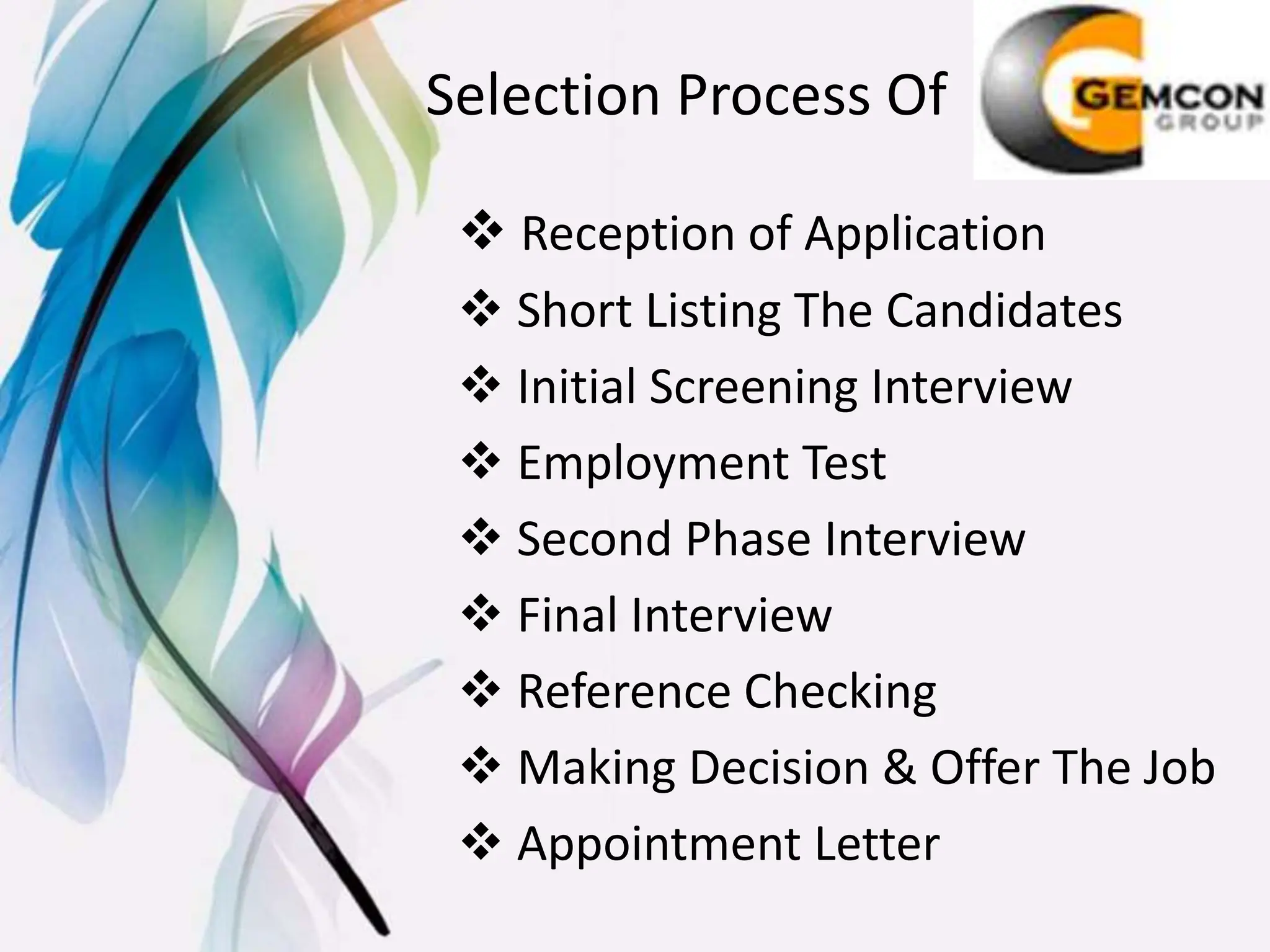 Selection Process Of
 Reception of Application
 Short Listing The Candidates
 Initial Screening Interview
 Employment Test
 Second Phase Interview
 Final Interview
 Reference Checking
 Making Decision & Offer The Job
 Appointment Letter
 