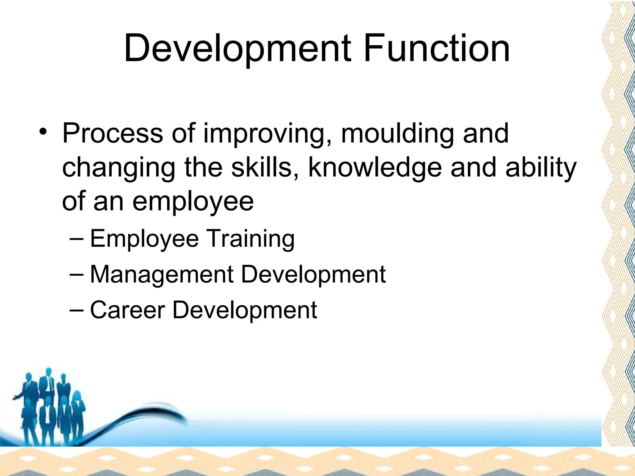 Free Powerpoint Templates
Page 16
Development Function
• Process of improving, moulding and
changing the skills, knowledge and ability
of an employee
– Employee Training
– Management Development
– Career Development
 