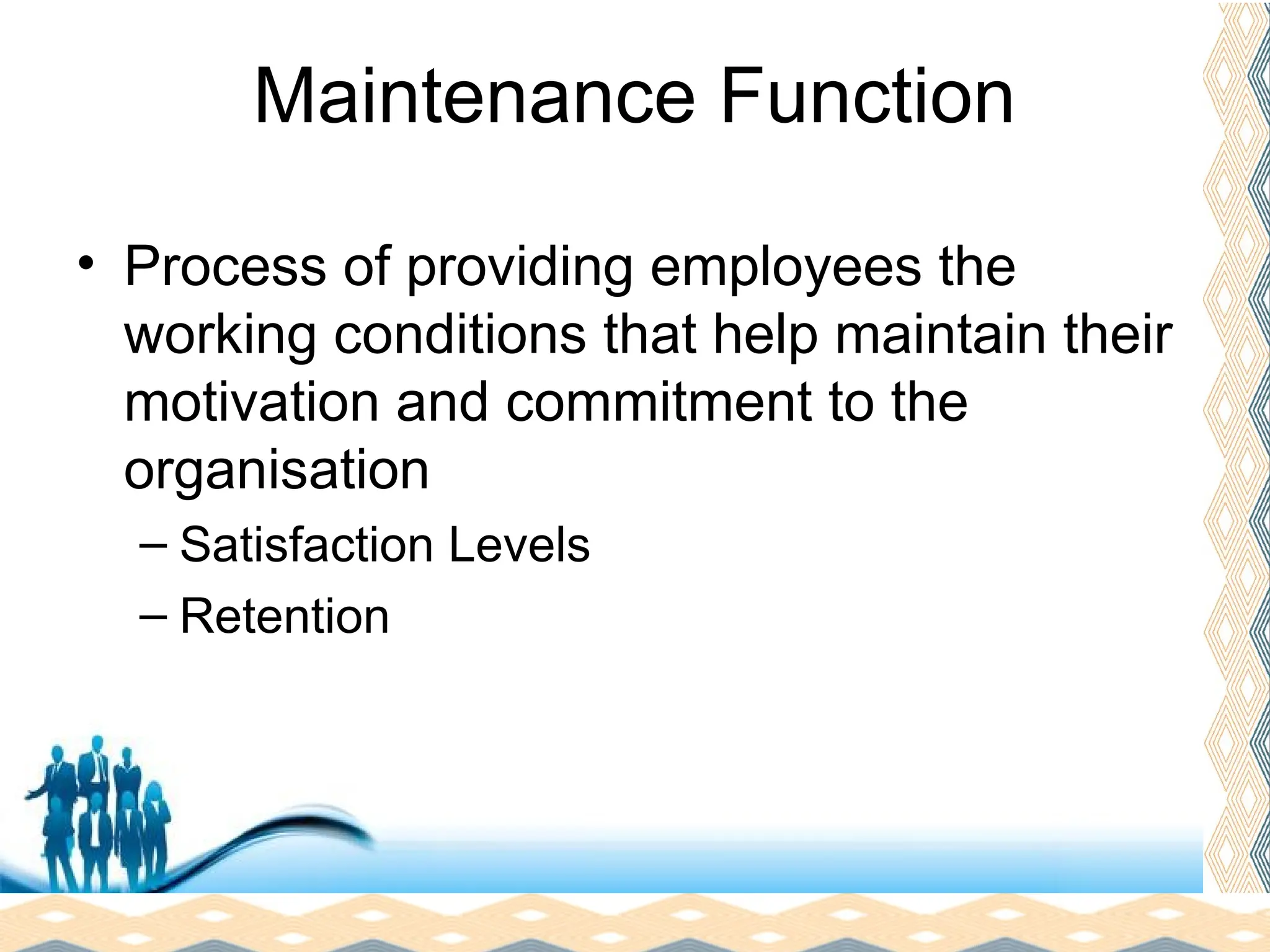 Free Powerpoint Templates
Page 18
Maintenance Function
• Process of providing employees the
working conditions that help maintain their
motivation and commitment to the
organisation
– Satisfaction Levels
– Retention
 