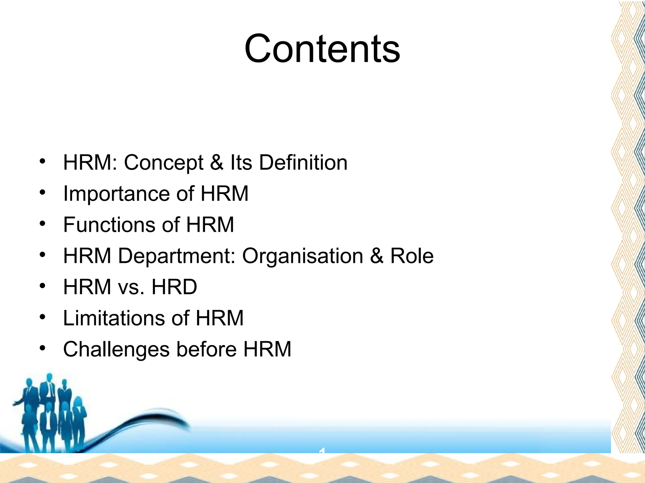 Free Powerpoint Templates
Page 3
Contents
• HRM: Concept & Its Definition
• Importance of HRM
• Functions of HRM
• HRM Department: Organisation & Role
• HRM vs. HRD
• Limitations of HRM
• Challenges before HRM
1
 