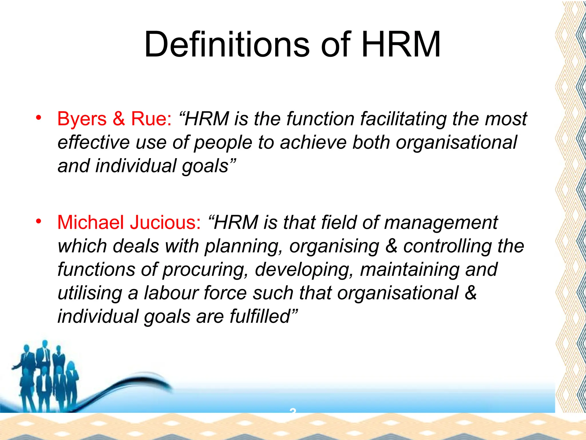 Free Powerpoint Templates
Page 5
Definitions of HRM
• Byers & Rue: “HRM is the function facilitating the most
effective use of people to achieve both organisational
and individual goals”
• Michael Jucious: “HRM is that field of management
which deals with planning, organising & controlling the
functions of procuring, developing, maintaining and
utilising a labour force such that organisational &
individual goals are fulfilled”
3
 