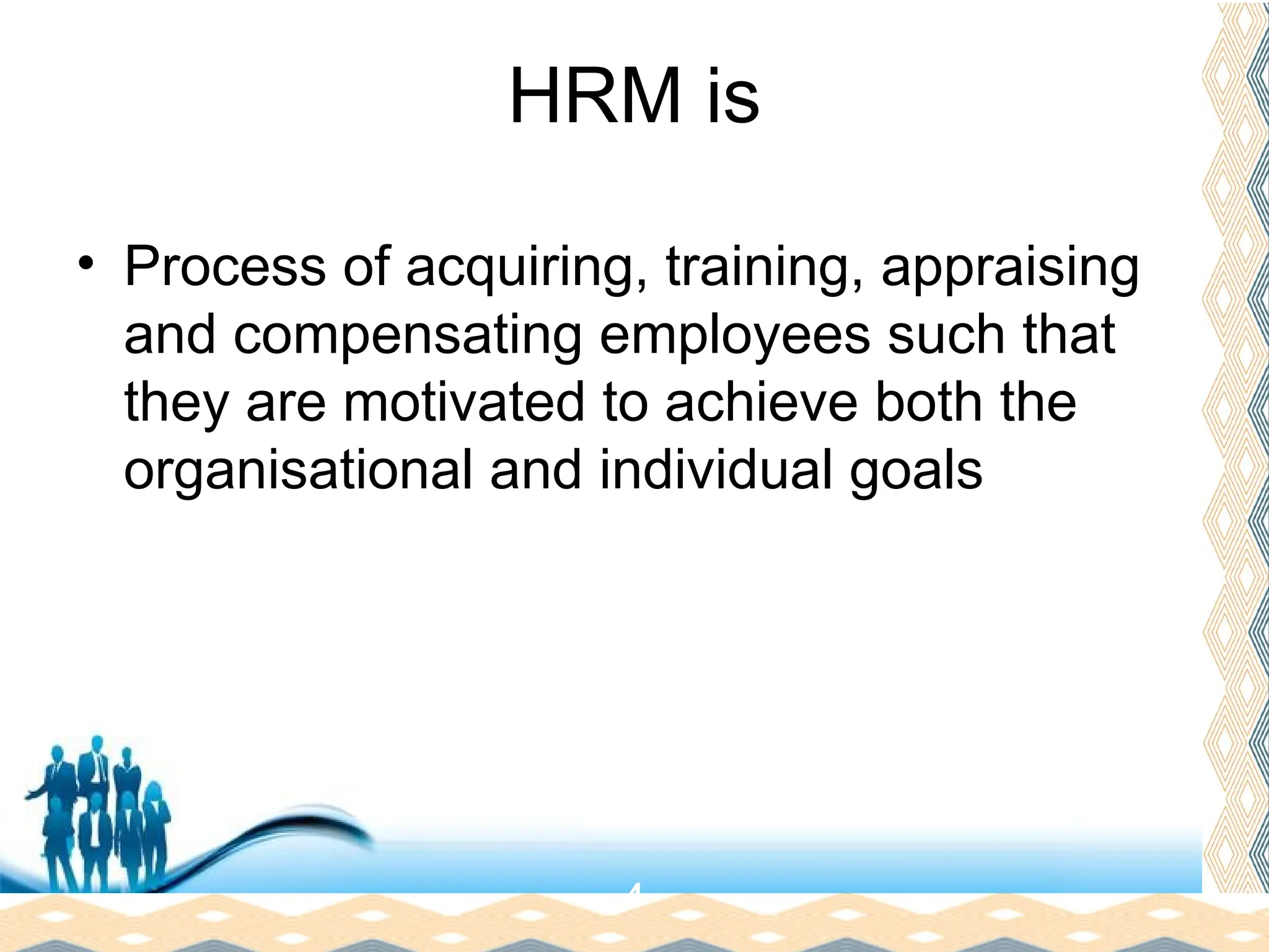 Free Powerpoint Templates
Page 6
HRM is
• Process of acquiring, training, appraising
and compensating employees such that
they are motivated to achieve both the
organisational and individual goals
4
 