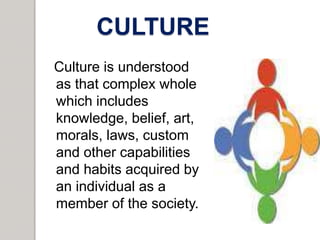 CULTURE
Culture is understood
as that complex whole
which includes
knowledge, belief, art,
morals, laws, custom
and other ...