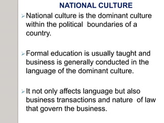 NATIONAL CULTURE
National culture is the dominant culture
within the political boundaries of a
country.
Formal education...