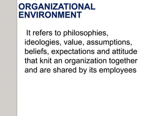ORGANIZATIONAL
ENVIRONMENT
It refers to philosophies,
ideologies, value, assumptions,
beliefs, expectations and attitude
t...