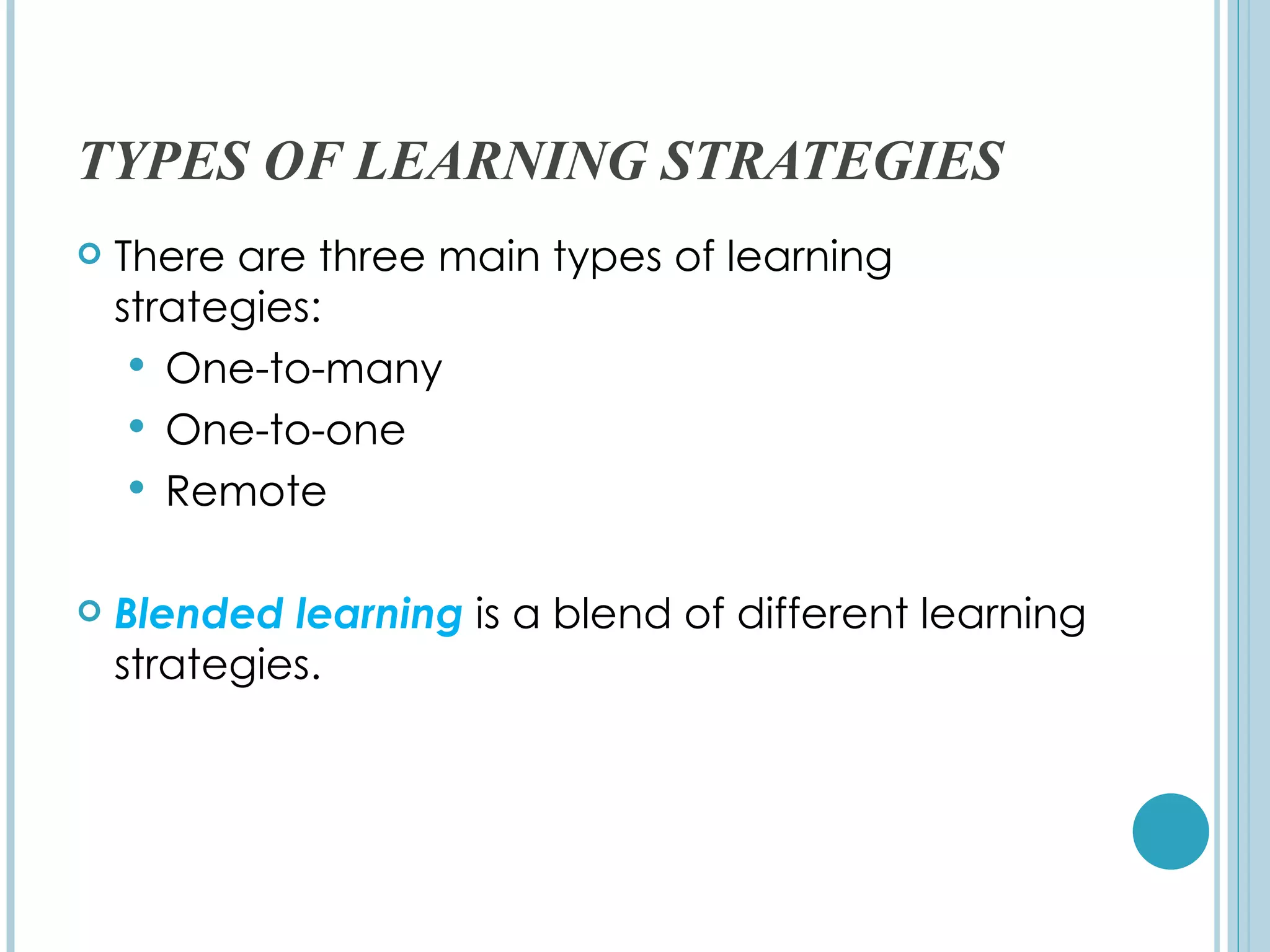 TYPES OF LEARNING STRATEGIES
   There are three main types of learning
    strategies:
      One-to-many
      One-to-one
      Remote


   Blended learning is a blend of different learning
    strategies.
 