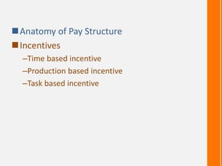 Anatomy of Pay Structure
Incentives
–Time based incentive
–Production based incentive
–Task based incentive
 