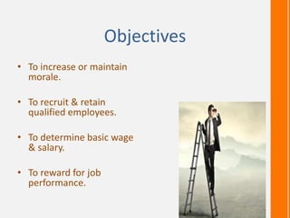 Objectives
• To increase or maintain
morale.
• To recruit & retain
qualified employees.
• To determine basic wage
& salary.
• To reward for job
performance.
 