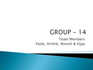 Team Members
Palak, Hrithik, Nimish & Vijay
 